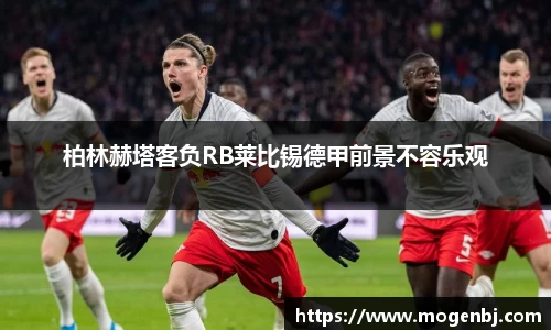 柏林赫塔客负RB莱比锡德甲前景不容乐观