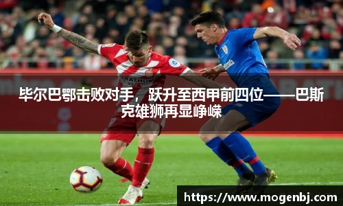 毕尔巴鄂击败对手，跃升至西甲前四位——巴斯克雄狮再显峥嵘
