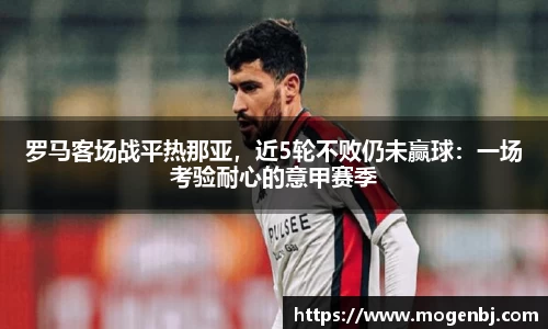 罗马客场战平热那亚，近5轮不败仍未赢球：一场考验耐心的意甲赛季