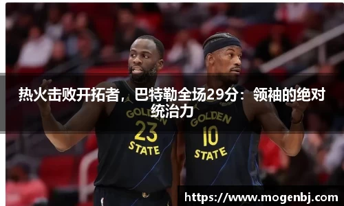 热火击败开拓者，巴特勒全场29分：领袖的绝对统治力
