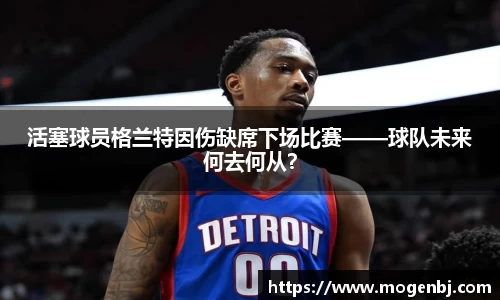 活塞球员格兰特因伤缺席下场比赛——球队未来何去何从？