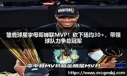 雄鹿球星字母哥蝉联MVP！砍下场均30+，带领球队力争总冠军