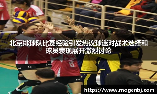 北京排球队比赛经验引发热议球迷对战术选择和球员表现展开激烈讨论