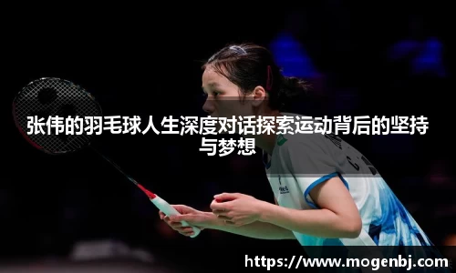 张伟的羽毛球人生深度对话探索运动背后的坚持与梦想